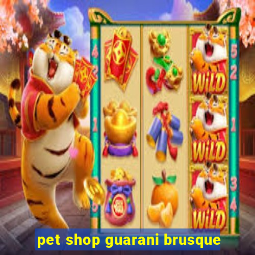 pet shop guarani brusque